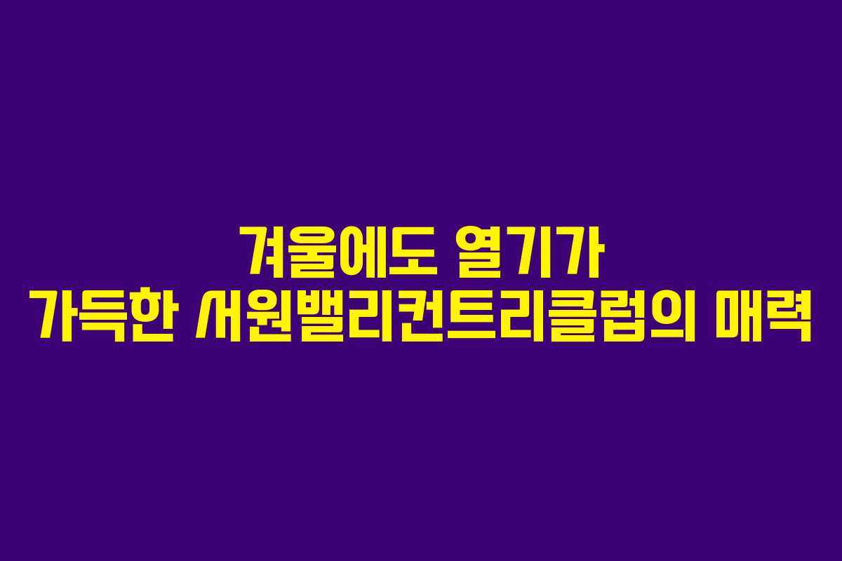겨울에도 열기가 가득한 서원밸리컨트리클럽의 매력