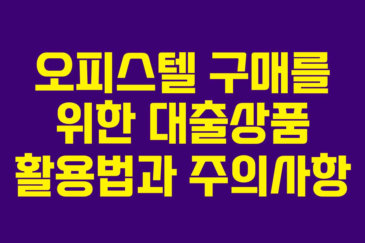 오피스텔 구매를 위한 대출상품 활용법과 주의사항