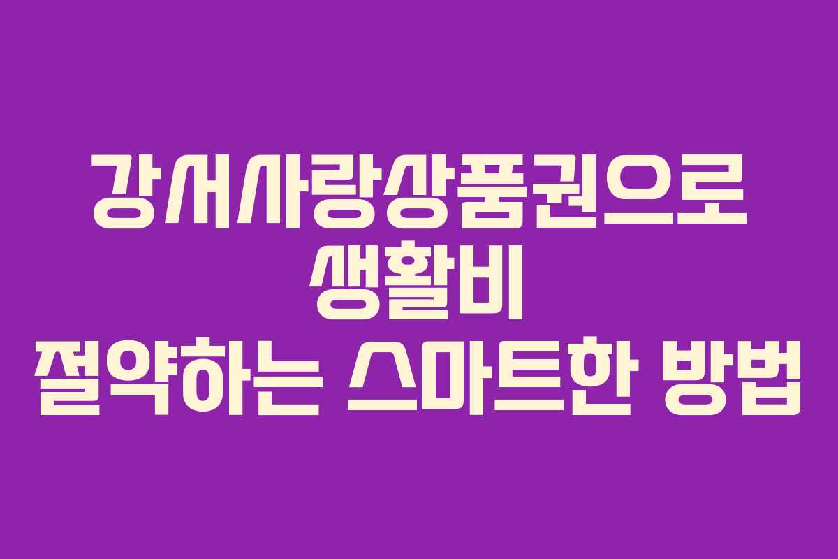 강서사랑상품권으로 생활비 절약하는 스마트한 방법