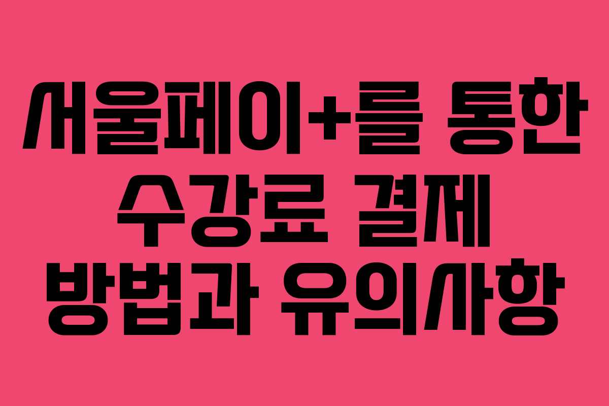 서울페이+를 통한 수강료 결제 방법과 유의사항