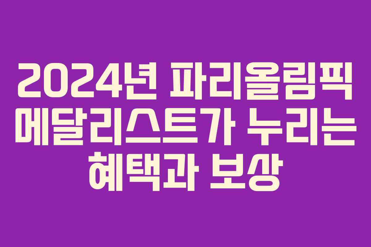 2024년 파리올림픽 메달리스트가 누리는 혜택과 보상 2024년 파리올림픽 메달리스트가 누리는 혜택과 보상
