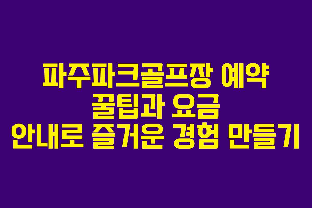 파주파크골프장 예약 꿀팁과 요금 안내로 즐거운 경험 만들기
