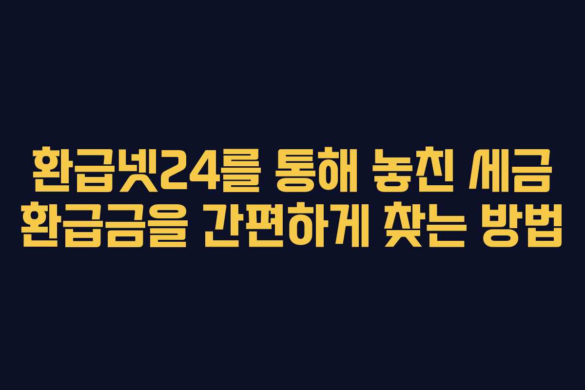 환급넷24를 통해 놓친 세금 환급금을 간편하게 찾는 방법
