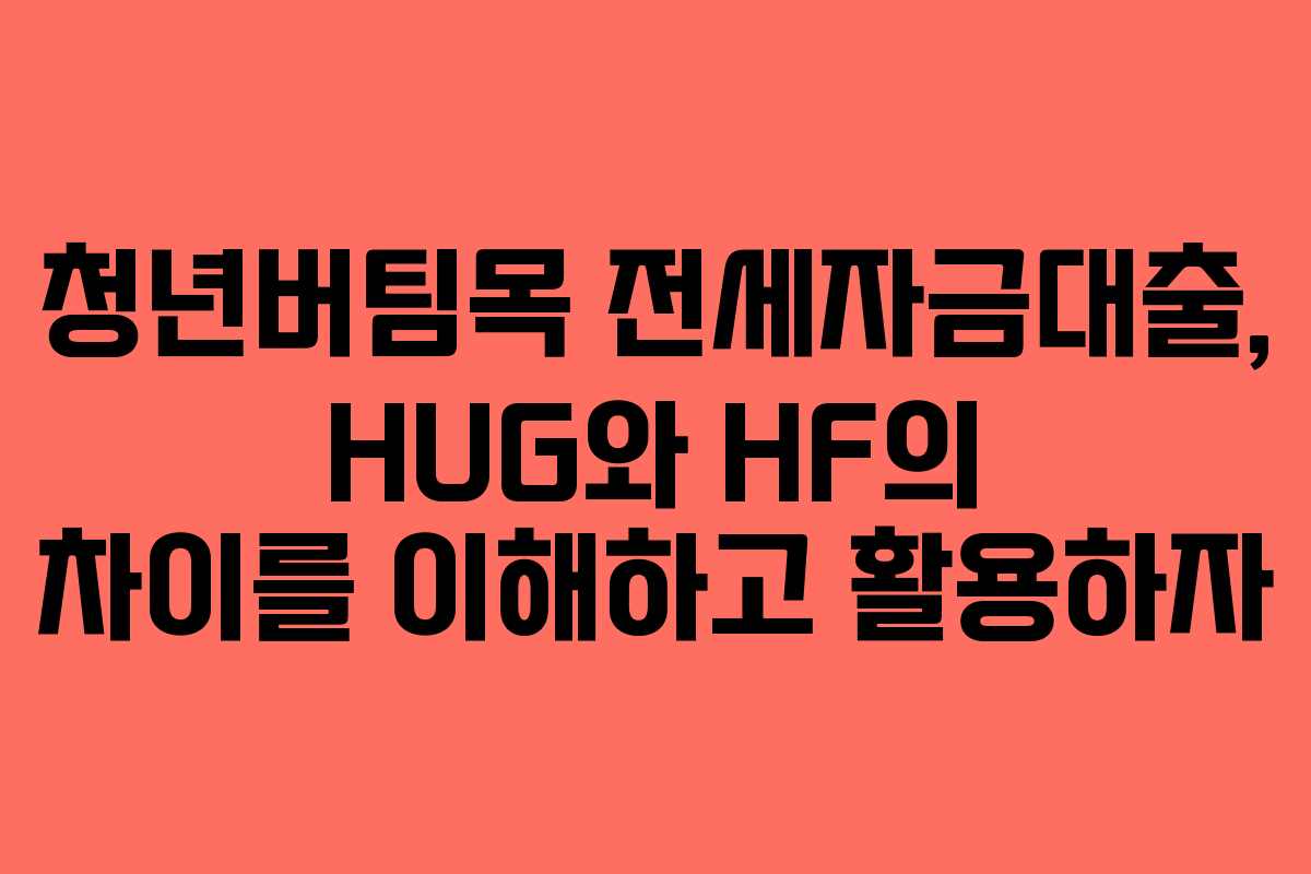 청년버팀목 전세자금대출, HUG와 HF의 차이를 이해하고 활용하자