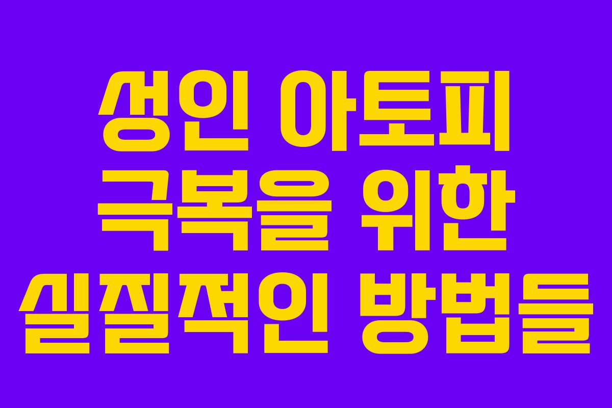 성인 아토피 극복을 위한 실질적인 방법들