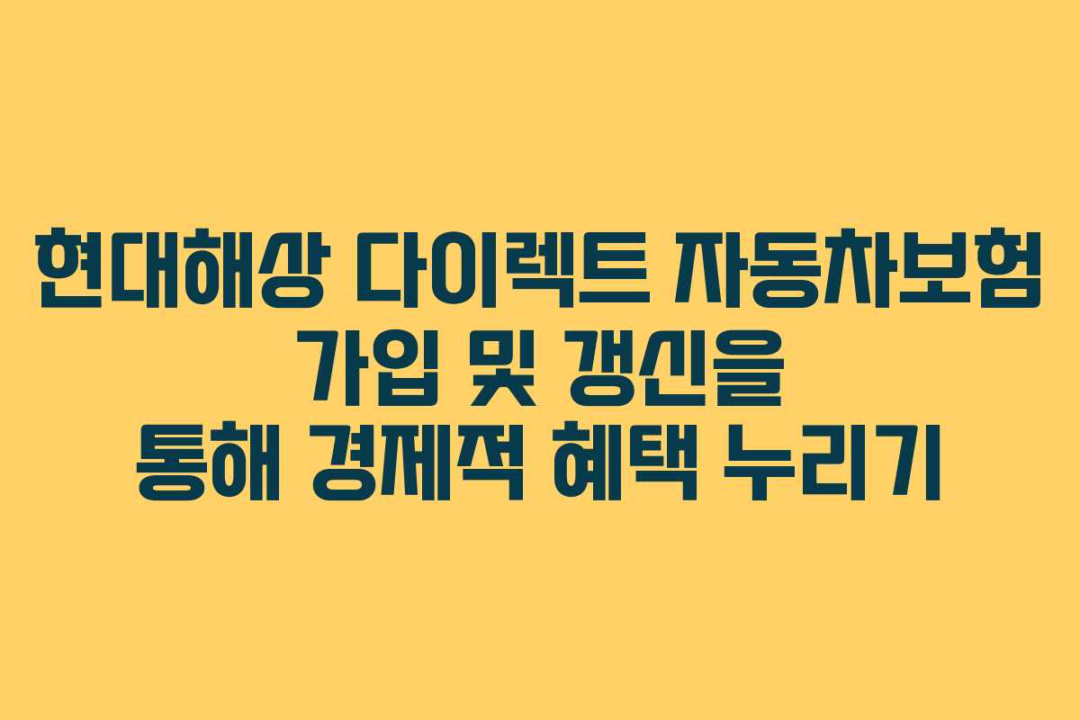 현대해상 다이렉트 자동차보험 가입 및 갱신을 통해 경제적 혜택 누리기 현대해상 다이렉트 자동차보험 가입 및 갱신을 통해 경제적 혜택 누리기