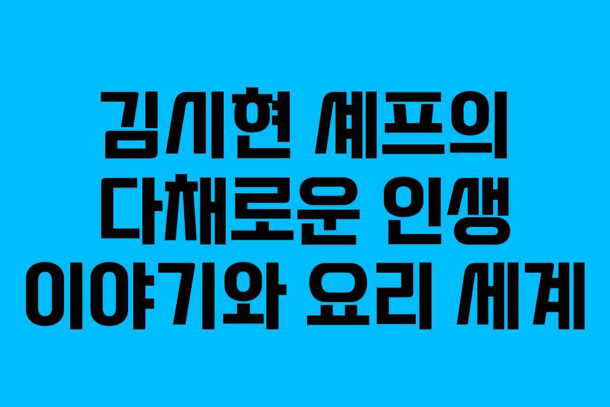 김시현 셰프의 다채로운 인생 이야기와 요리 세계