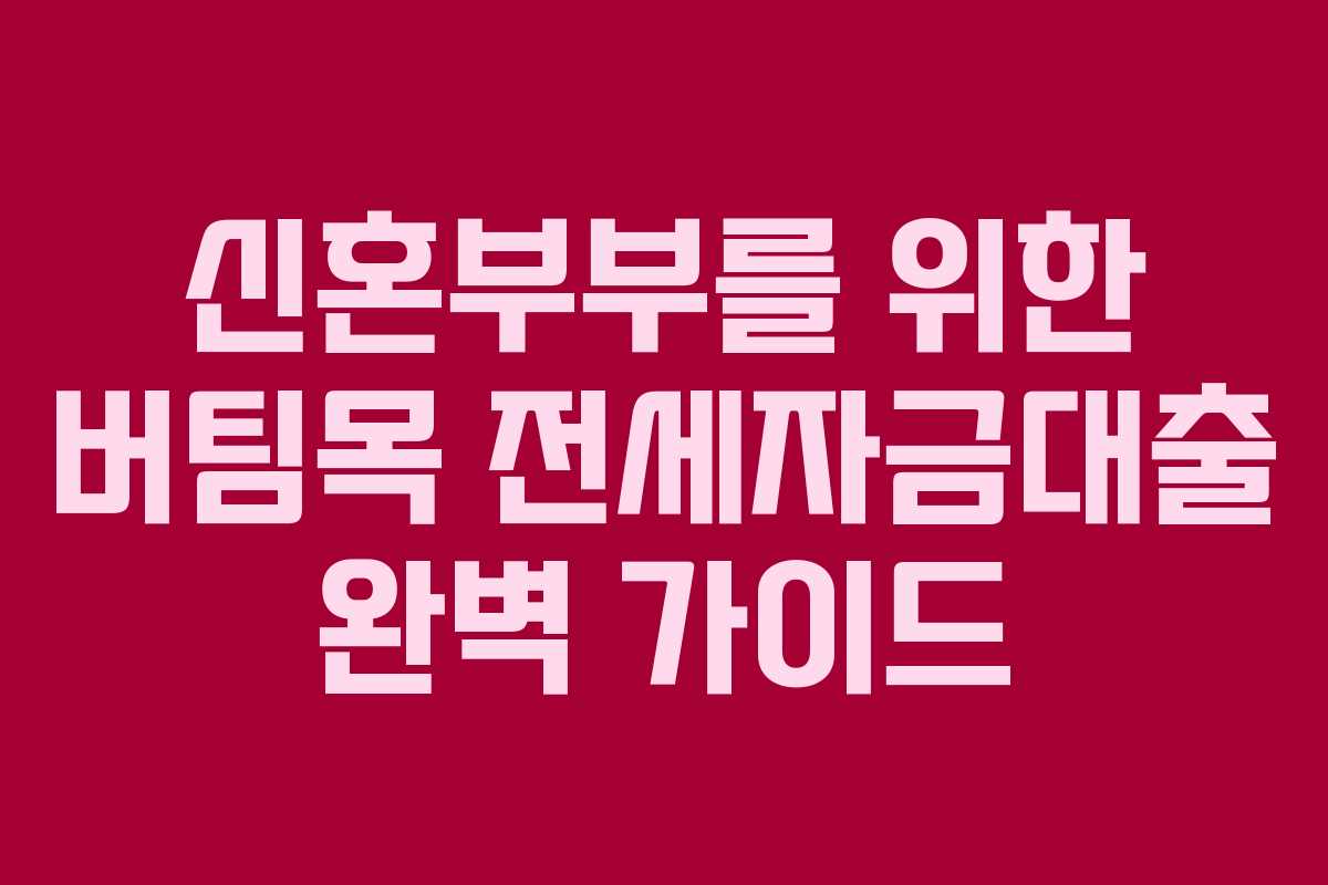 신혼부부를 위한 버팀목 전세자금대출 완벽 가이드