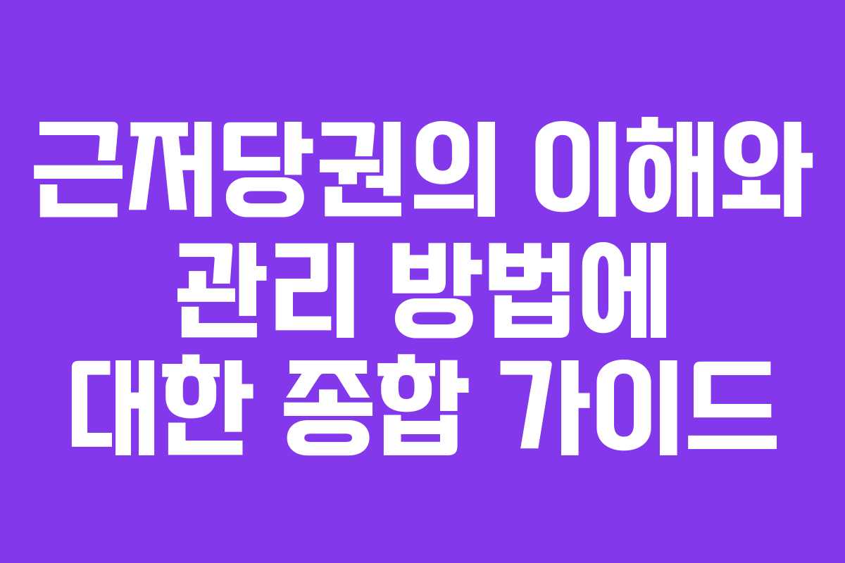 근저당권의 이해와 관리 방법에 대한 종합 가이드