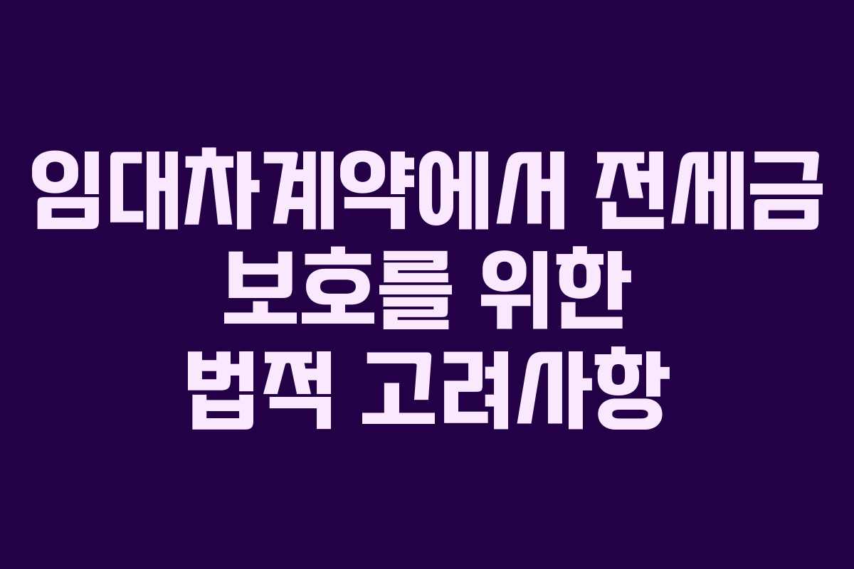 임대차계약에서 전세금 보호를 위한 법적 고려사항