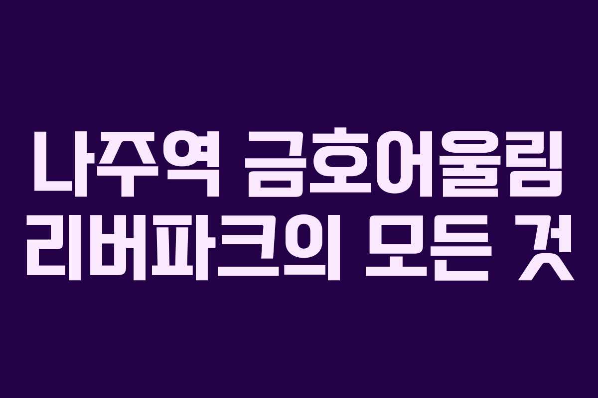 나주역 금호어울림 리버파크의 모든 것 나주역 금호어울림 리버파크의 모든 것