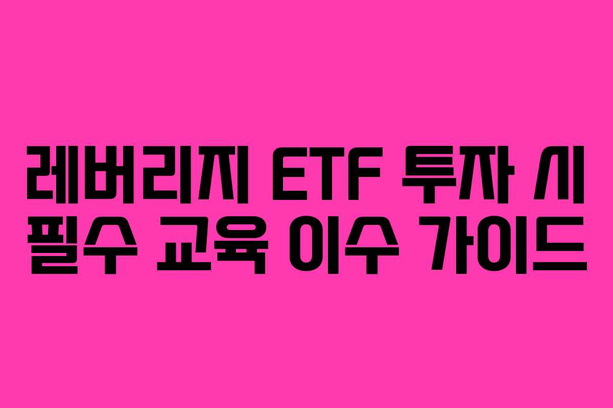 레버리지 ETF 투자 시 필수 교육 이수 가이드