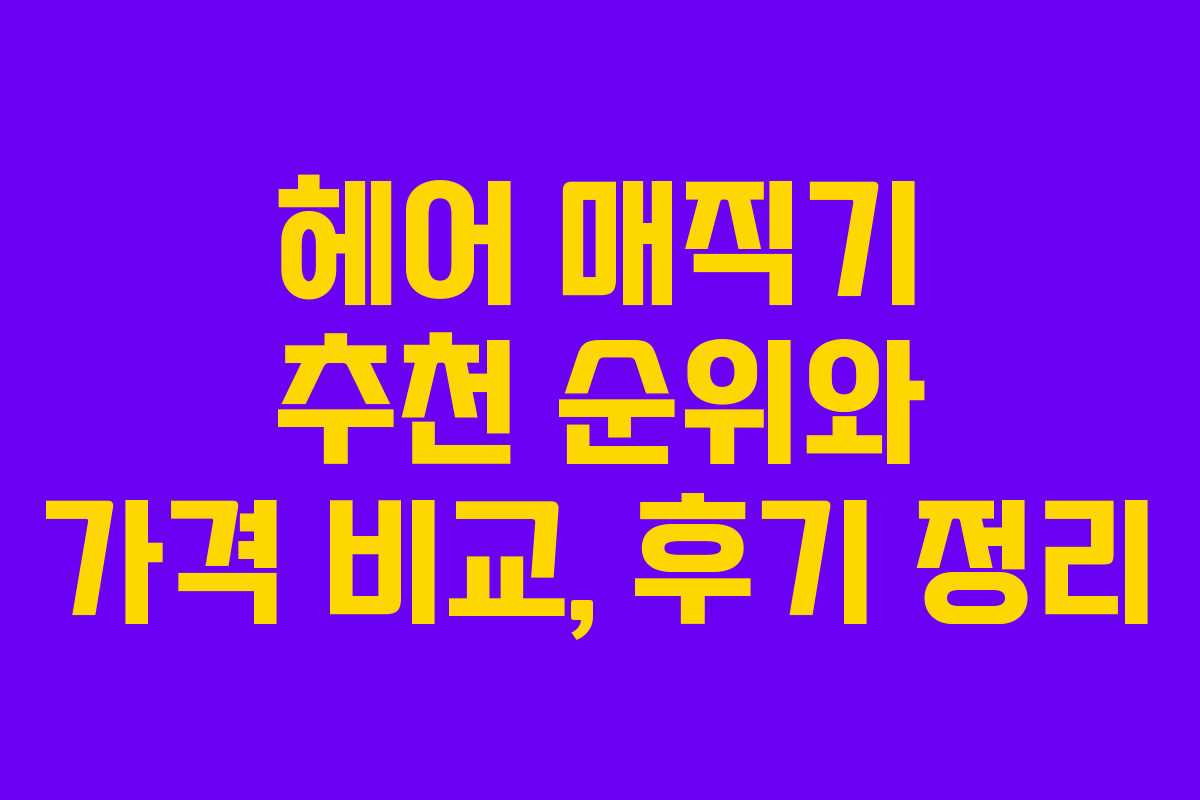 헤어 매직기 추천 순위와 가격 비교, 후기 정리