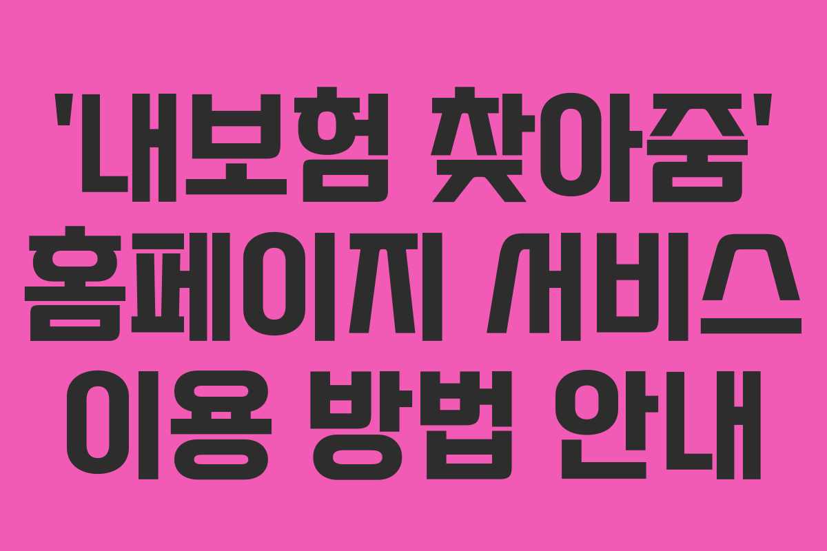 ‘내보험 찾아줌’ 홈페이지 서비스 이용 방법 안내