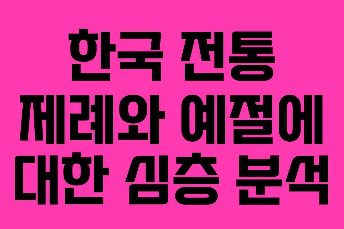 한국 전통 제례와 예절에 대한 심층 분석