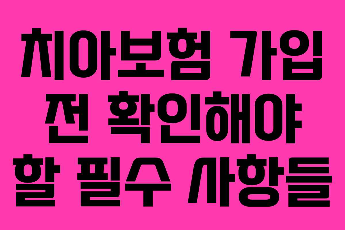 치아보험 가입 전 확인해야 할 필수 사항들
