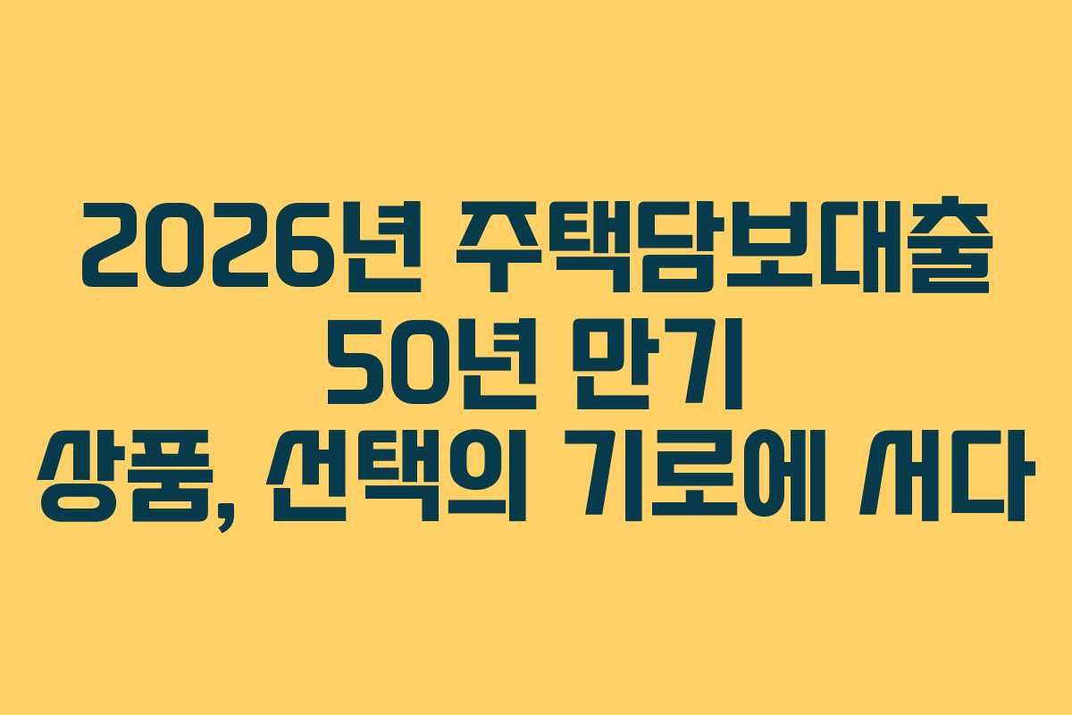 2026년 주택담보대출 50년 만기 상품, 선택의 기로에 서다 2026년 주택담보대출 50년 만기 상품, 선택의 기로에 서다
