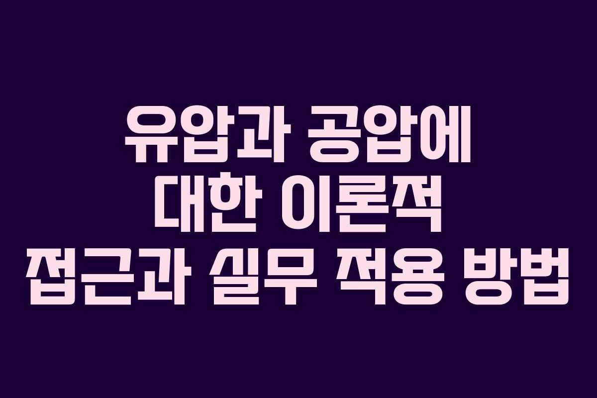 유압과 공압에 대한 이론적 접근과 실무 적용 방법