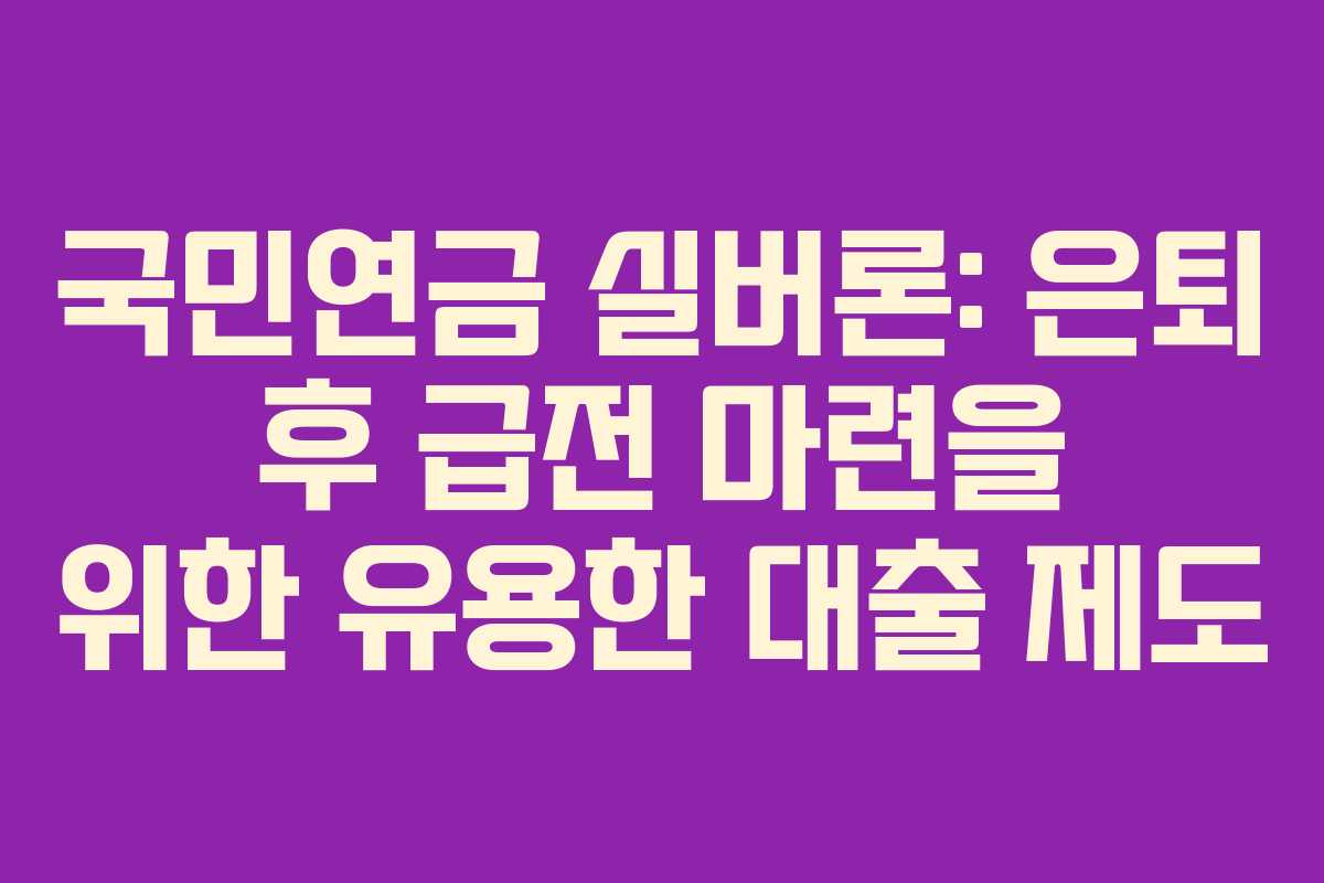 국민연금 실버론: 은퇴 후 급전 마련을 위한 유용한 대출 제도 국민연금 실버론: 은퇴 후 급전 마련을 위한 유용한 대출 제도