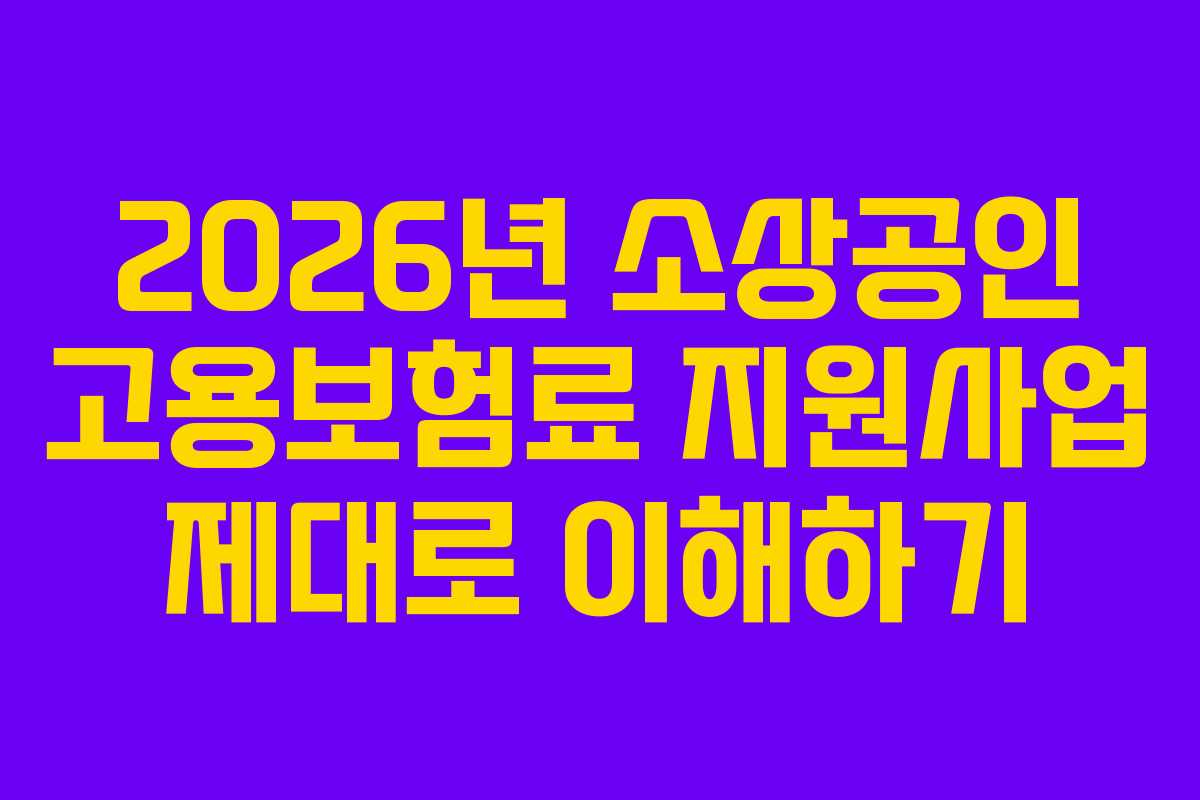 2026년 소상공인 고용보험료 지원사업 제대로 이해하기