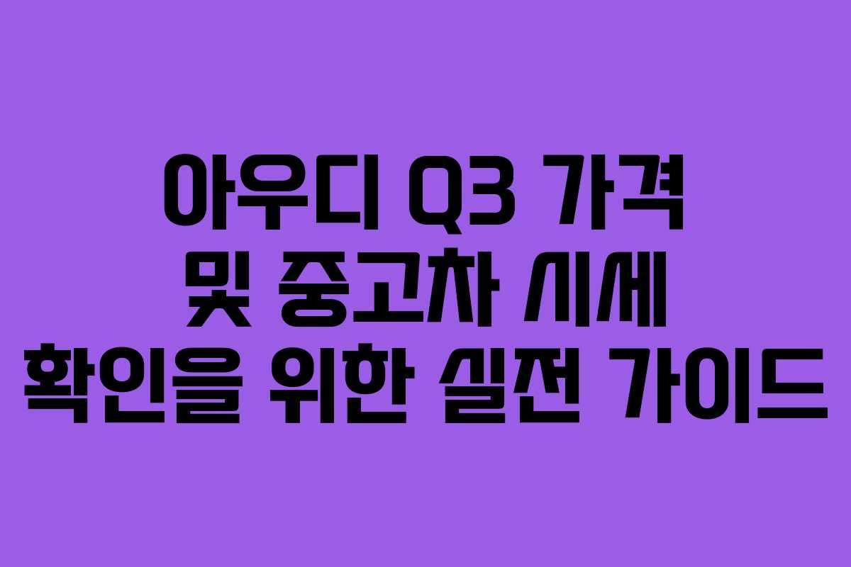 아우디 Q3 가격 및 중고차 시세 확인을 위한 실전 가이드