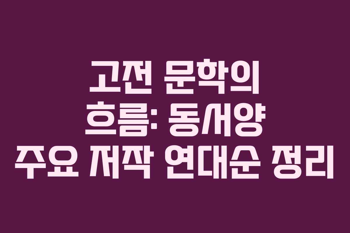 고전 문학의 흐름: 동서양 주요 저작 연대순 정리 고전 문학의 흐름: 동서양 주요 저작 연대순 정리
