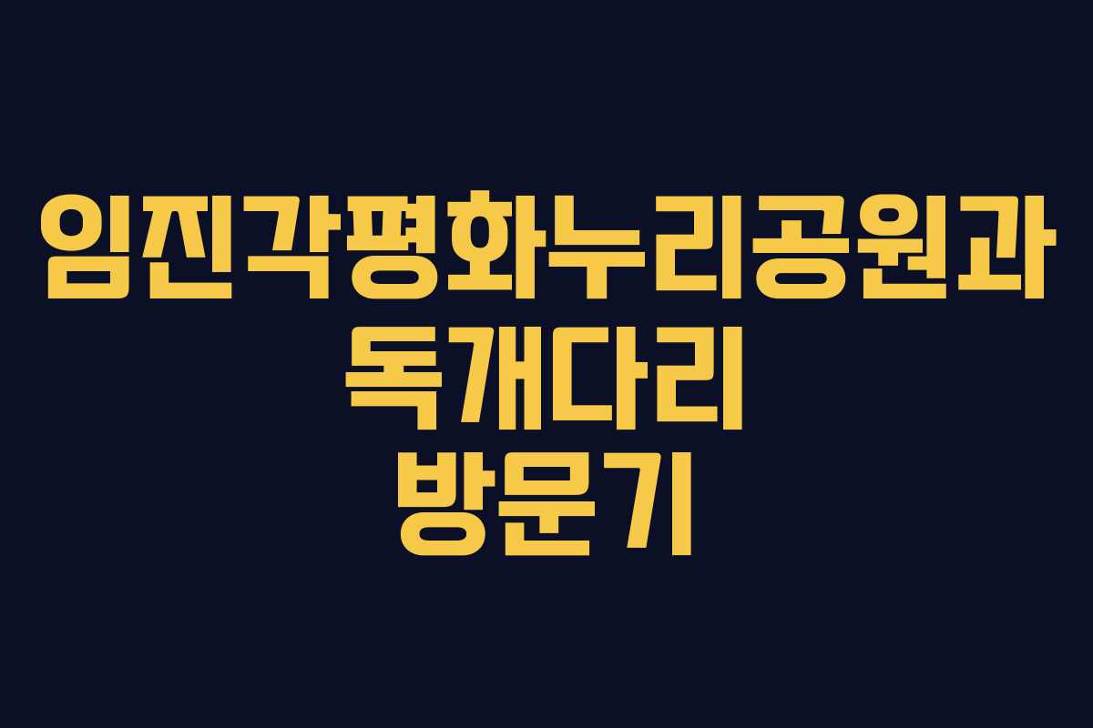 임진각평화누리공원과 독개다리 방문기