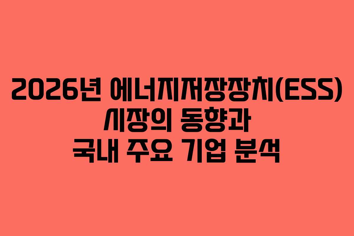 2026년 에너지저장장치(ESS) 시장의 동향과 국내 주요 기업 분석
