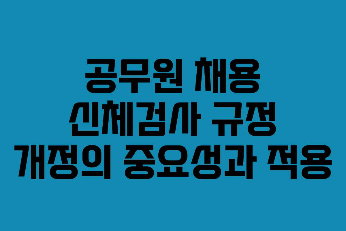 공무원 채용 신체검사 규정 개정의 중요성과 적용