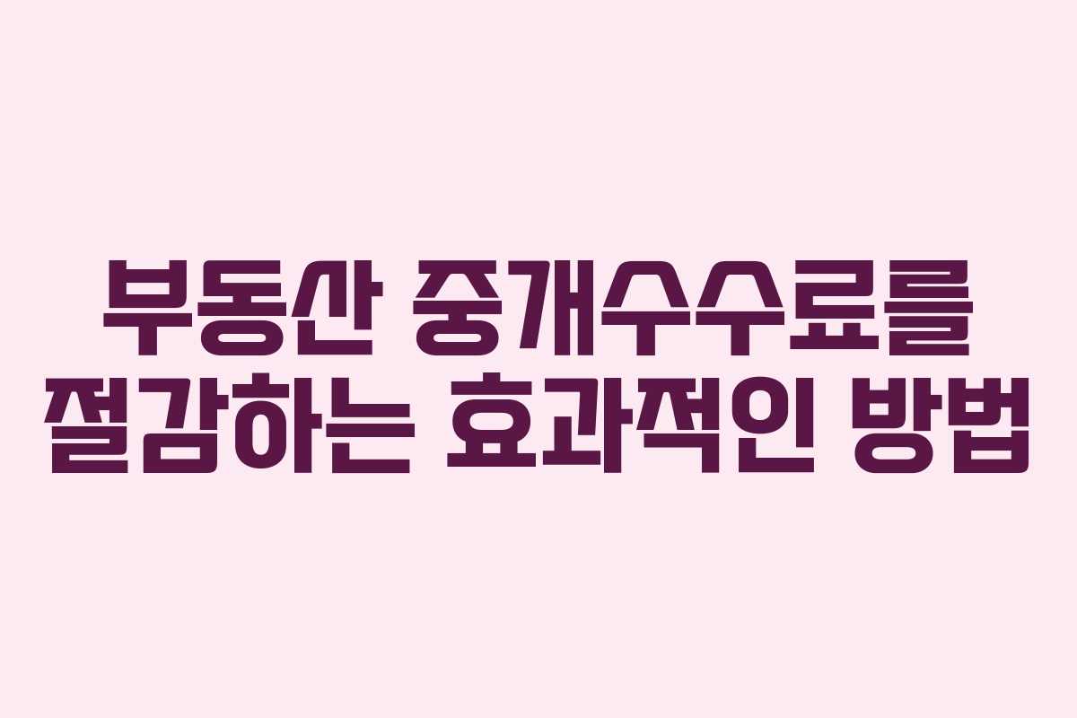 부동산 중개수수료를 절감하는 효과적인 방법
