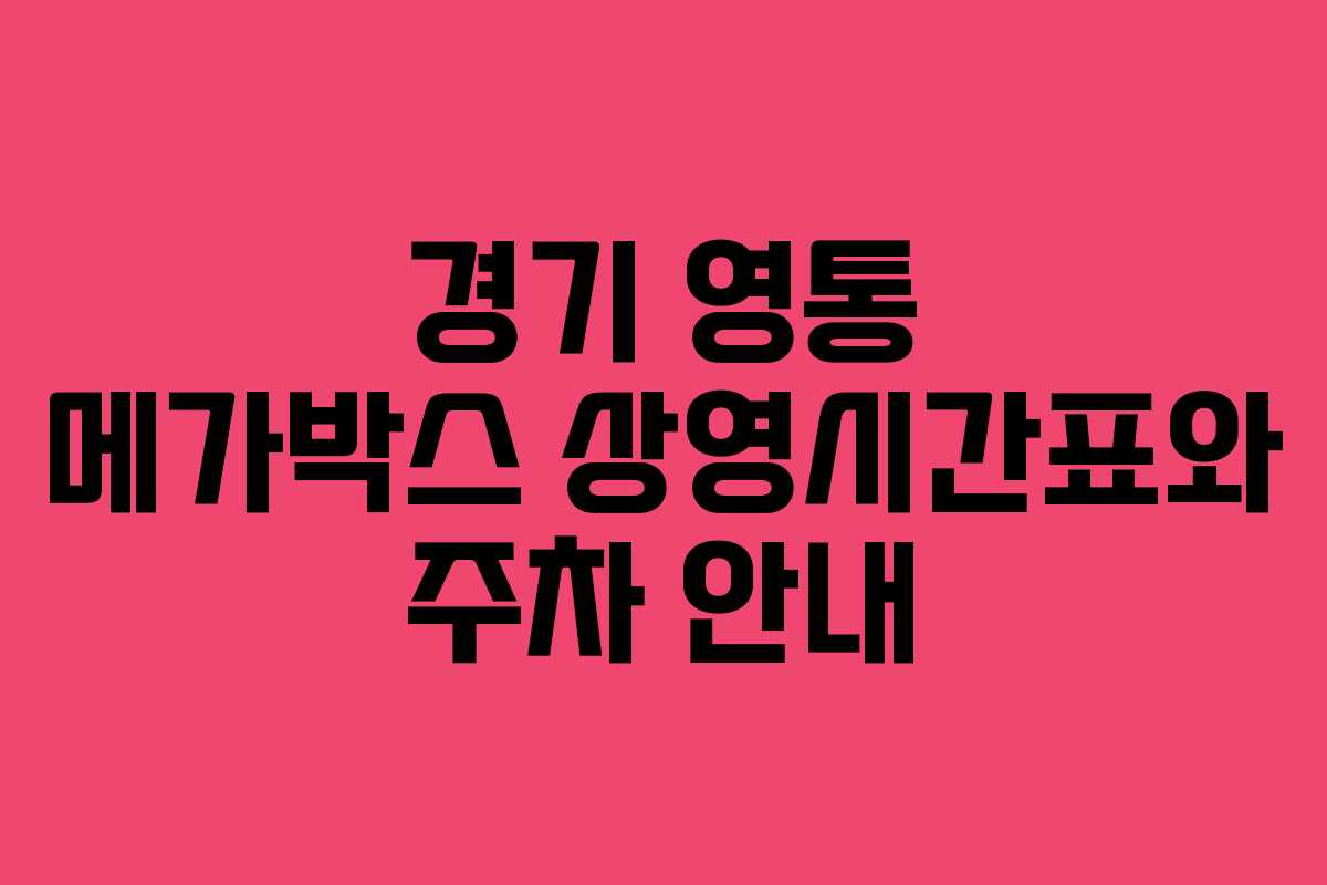 경기 영통 메가박스 상영시간표와 주차 안내 경기 영통 메가박스 상영시간표와 주차 안내