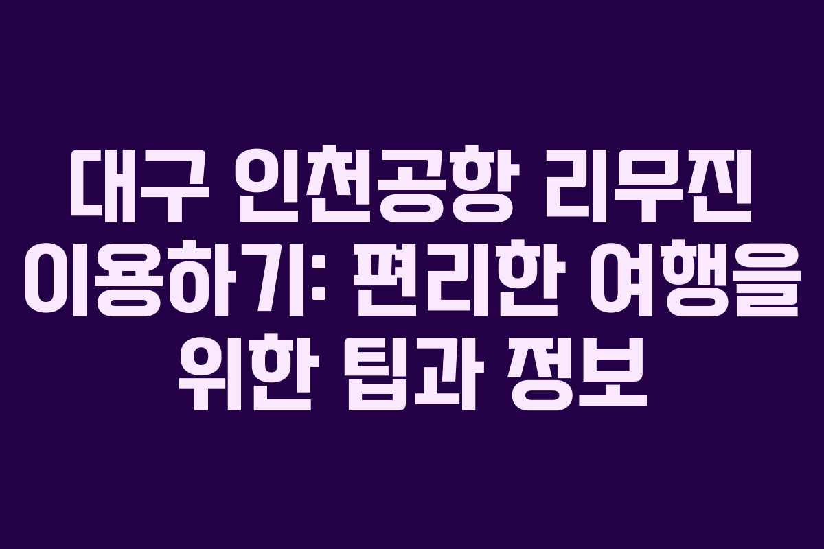 대구 인천공항 리무진 이용하기: 편리한 여행을 위한 팁과 정보
