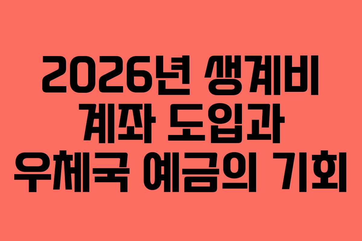 2026년 생계비 계좌 도입과 우체국 예금의 기회