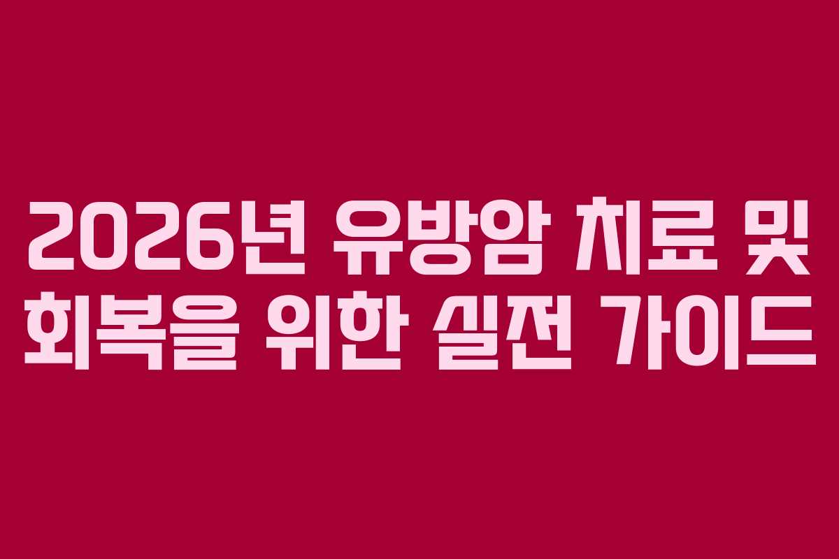 2026년 유방암 치료 및 회복을 위한 실전 가이드 2026년 유방암 치료 및 회복을 위한 실전 가이드