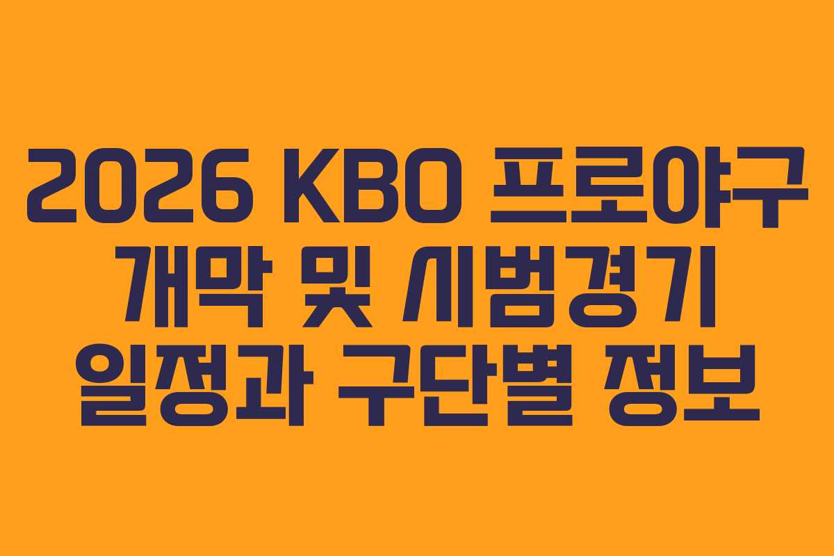 2026 KBO 프로야구 개막 및 시범경기 일정과 구단별 정보 2026 KBO 프로야구 개막 및 시범경기 일정과 구단별 정보