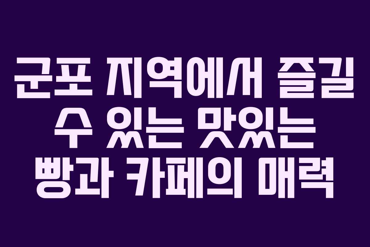 군포 지역에서 즐길 수 있는 맛있는 빵과 카페의 매력