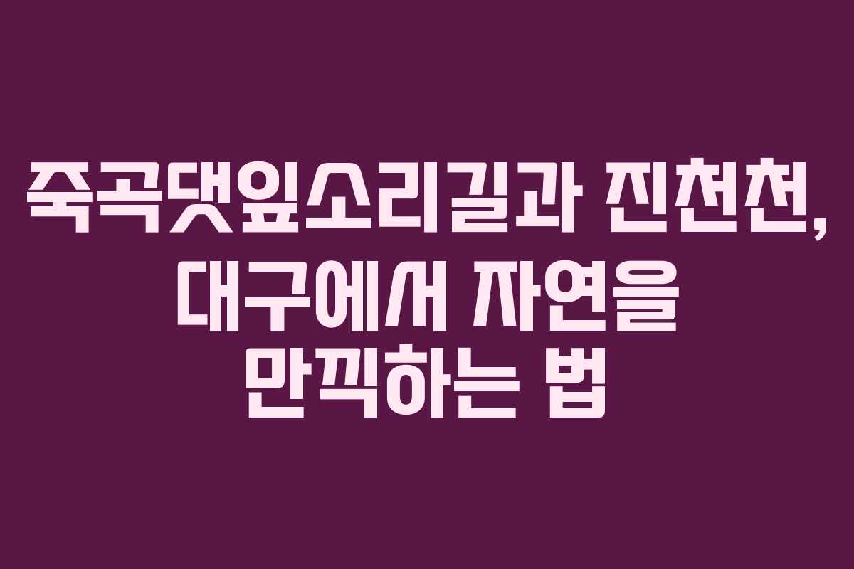 죽곡댓잎소리길과 진천천, 대구에서 자연을 만끽하는 법 죽곡댓잎소리길과 진천천, 대구에서 자연을 만끽하는 법