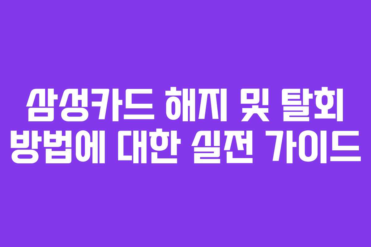 삼성카드 해지 및 탈회 방법에 대한 실전 가이드