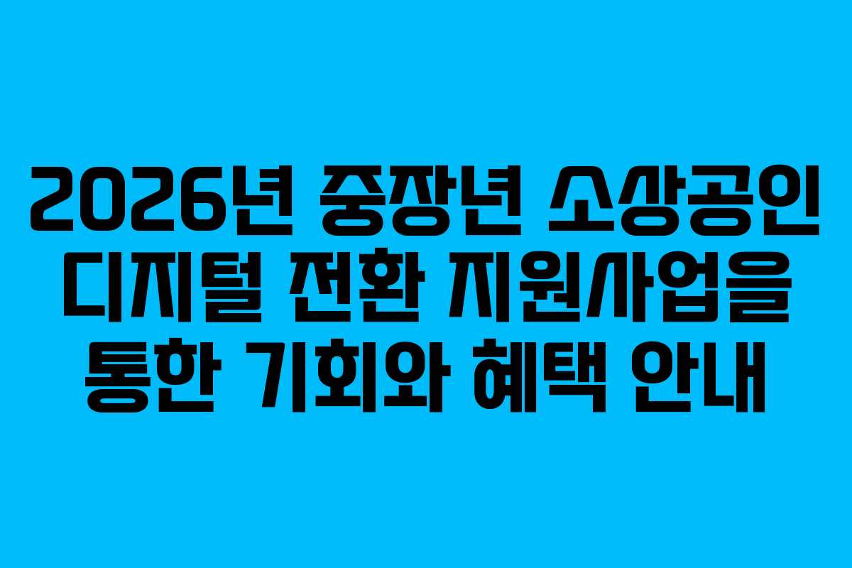 2026년 중장년 소상공인 디지털 전환 지원사업을 통한 기회와 혜택 안내