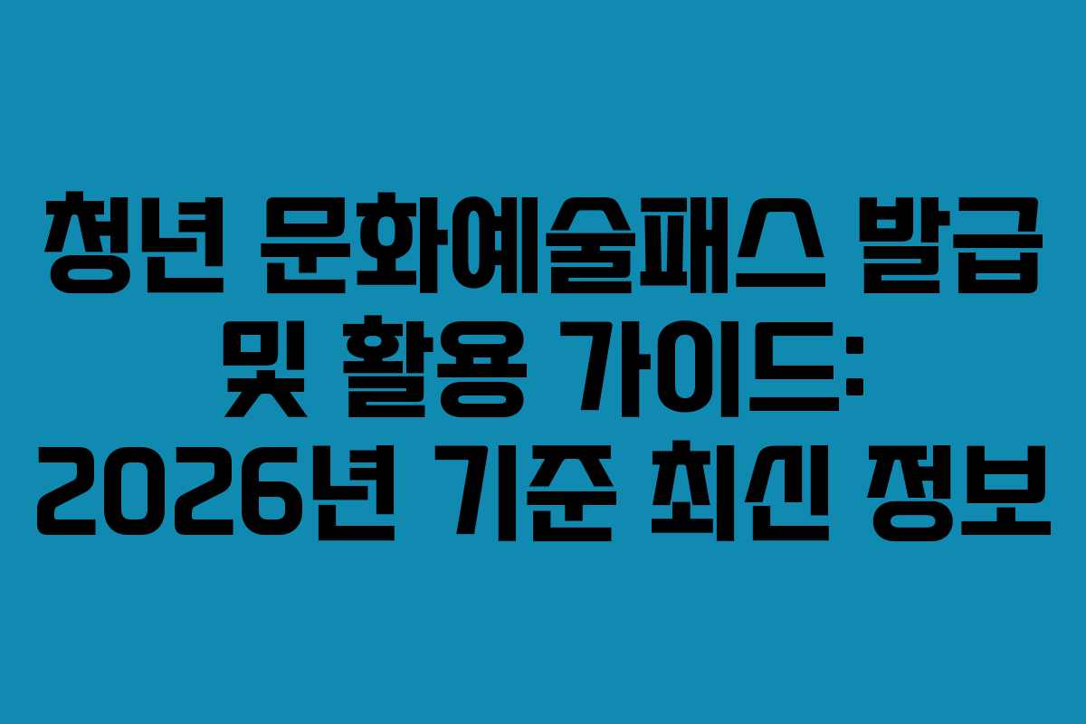 청년 문화예술패스 발급 및 활용 가이드: 2026년 기준 최신 정보