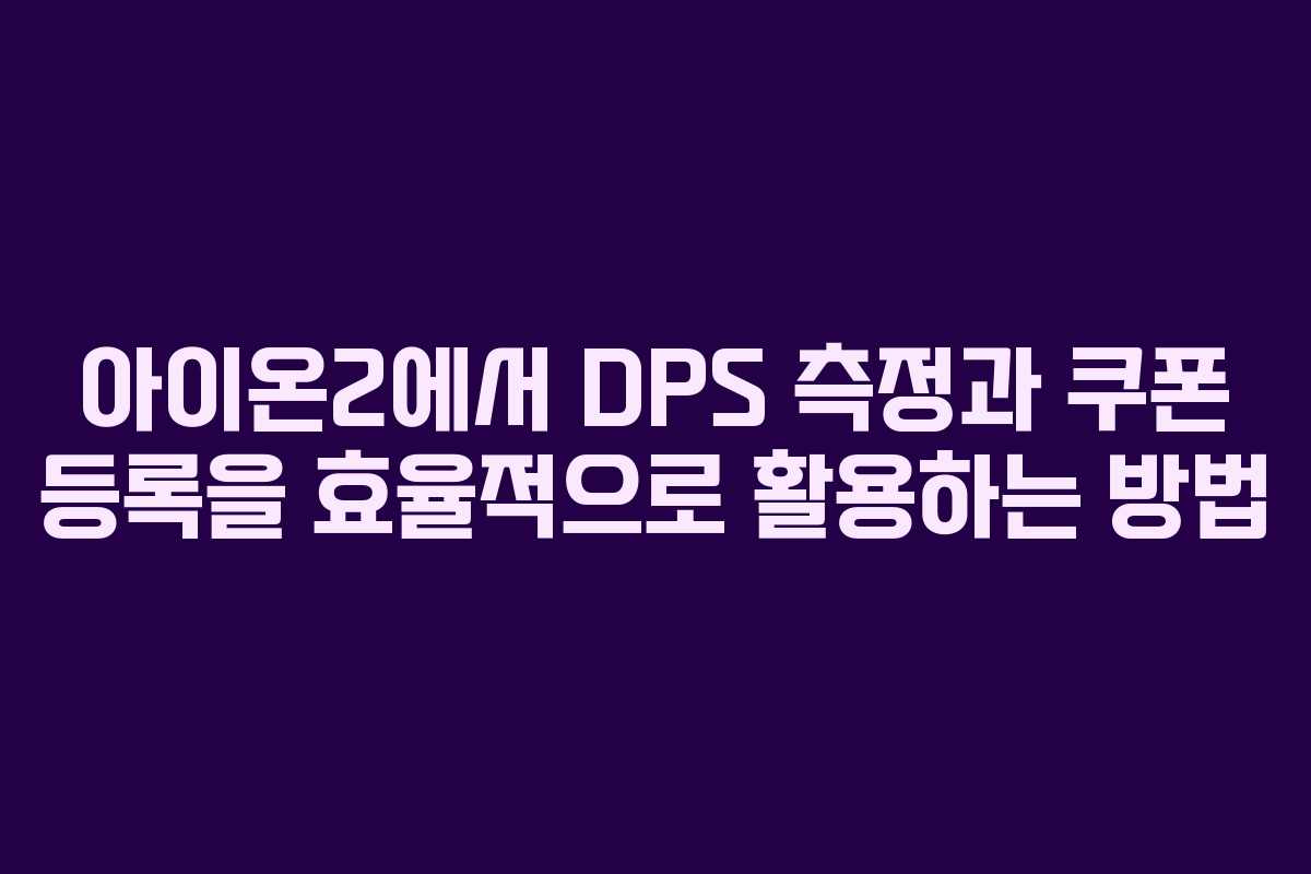 아이온2에서 DPS 측정과 쿠폰 등록을 효율적으로 활용하는 방법 아이온2에서 DPS 측정과 쿠폰 등록을 효율적으로 활용하는 방법