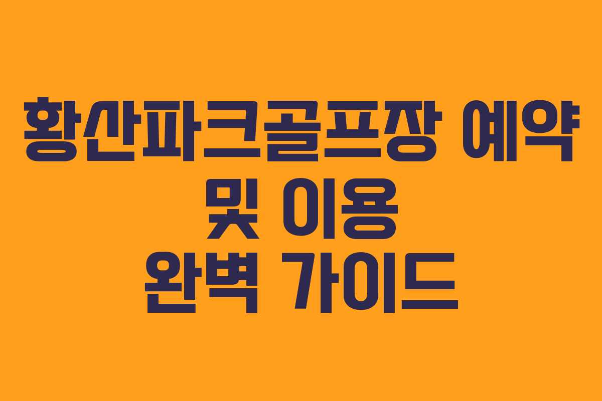 황산파크골프장 예약 및 이용 완벽 가이드