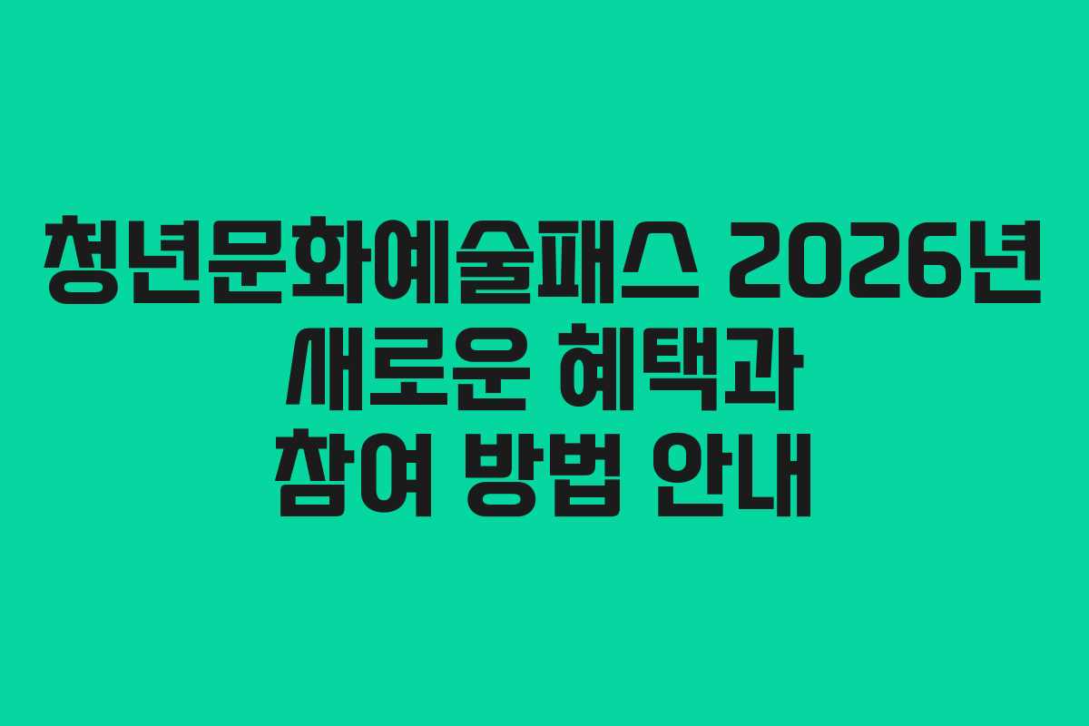 청년문화예술패스 2026년 새로운 혜택과 참여 방법 안내