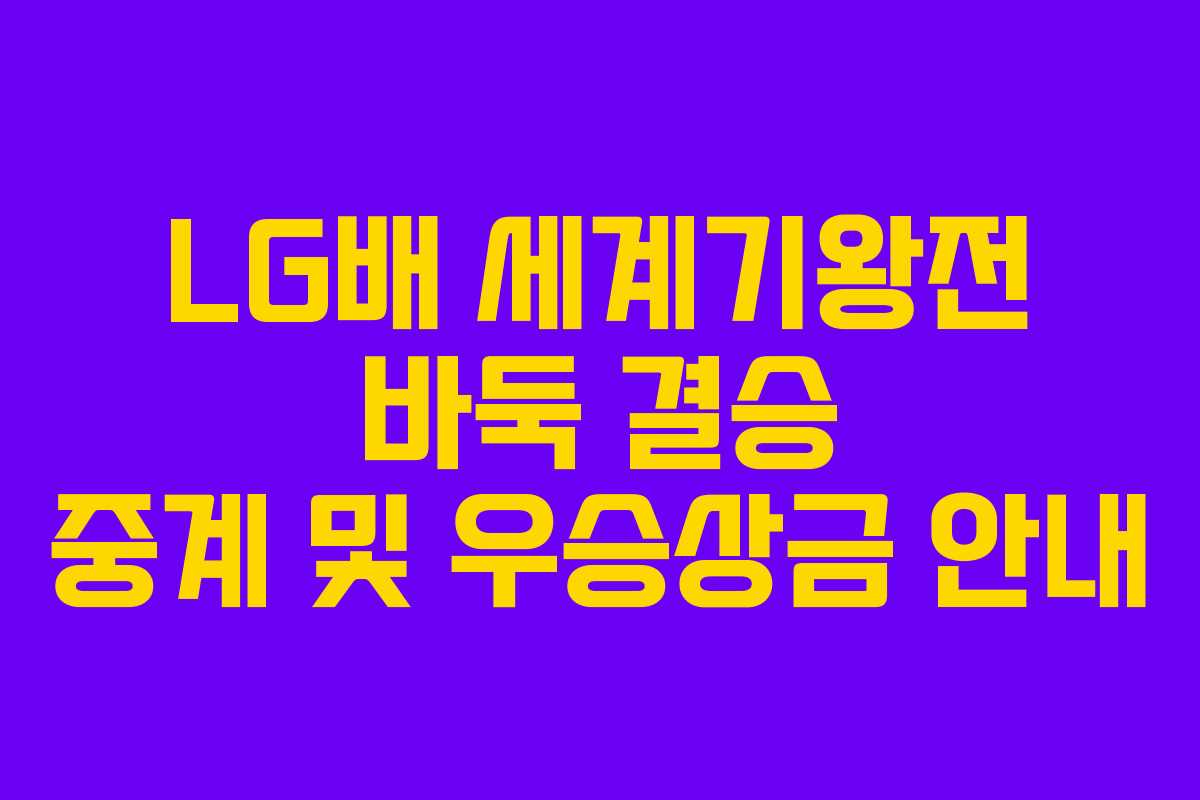 LG배 세계기왕전 바둑 결승 중계 및 우승상금 안내