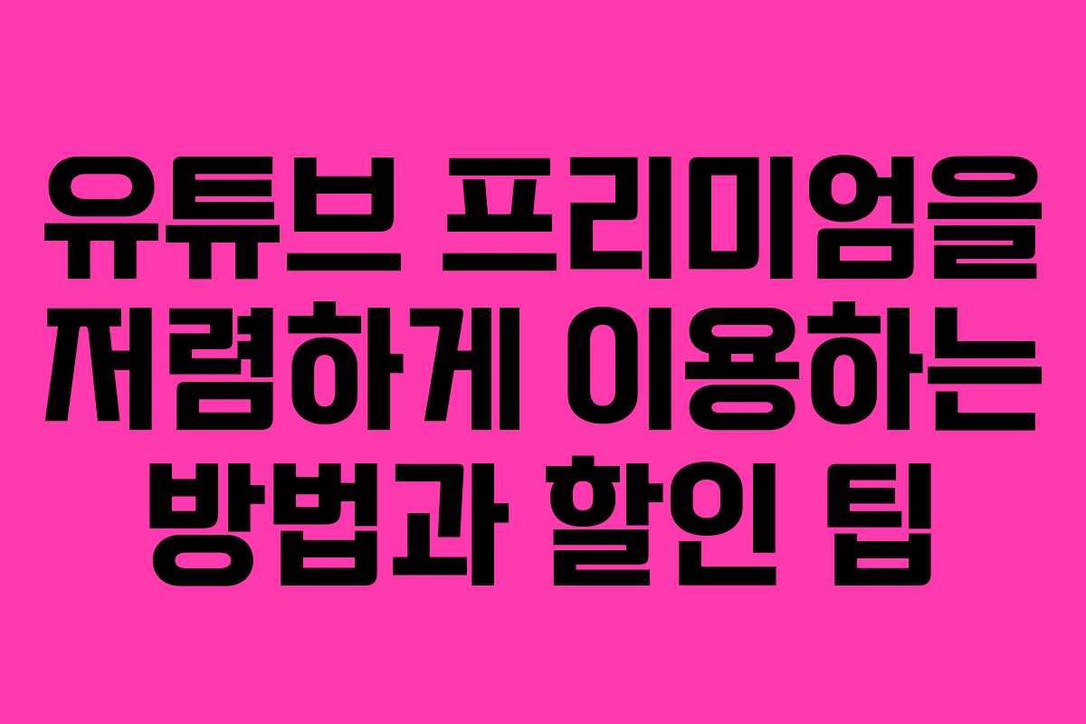 유튜브 프리미엄을 저렴하게 이용하는 방법과 할인 팁