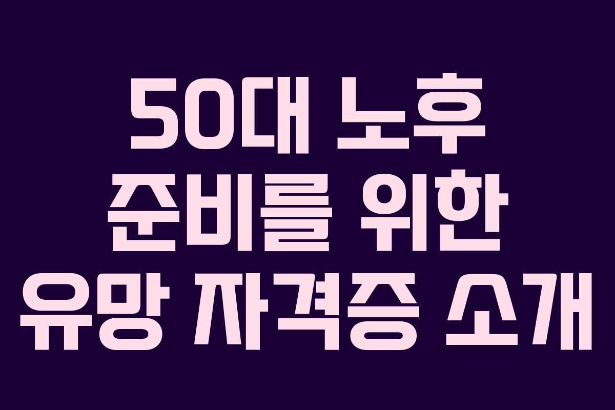 50대 노후 준비를 위한 유망 자격증 소개