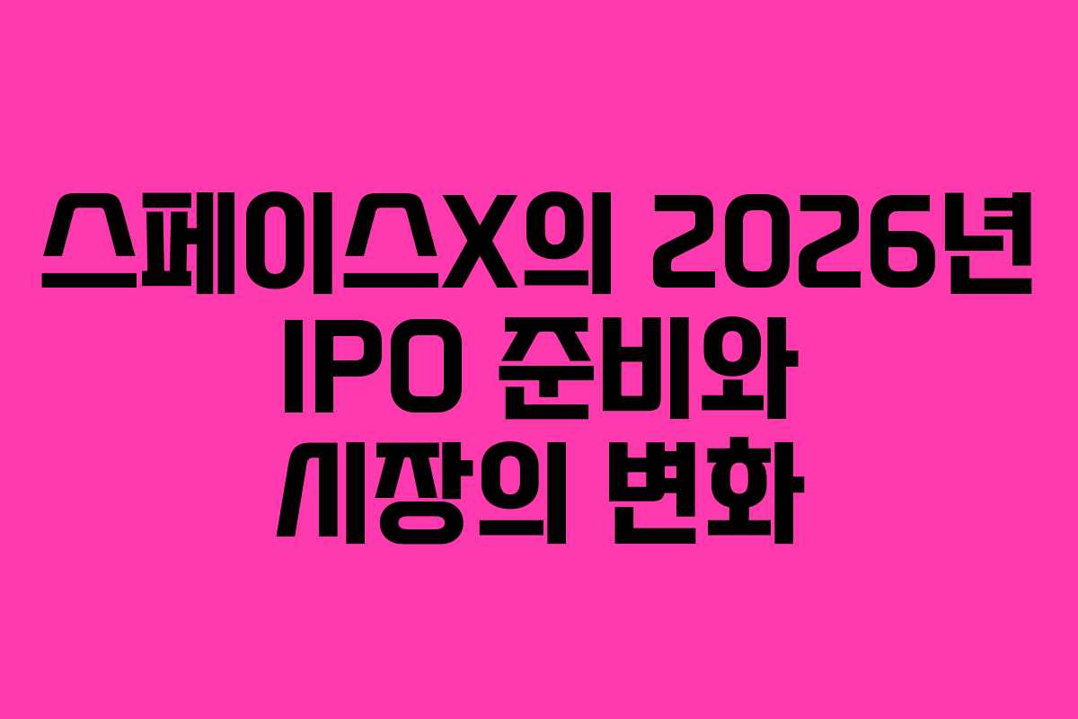 스페이스X의 2026년 IPO 준비와 시장의 변화