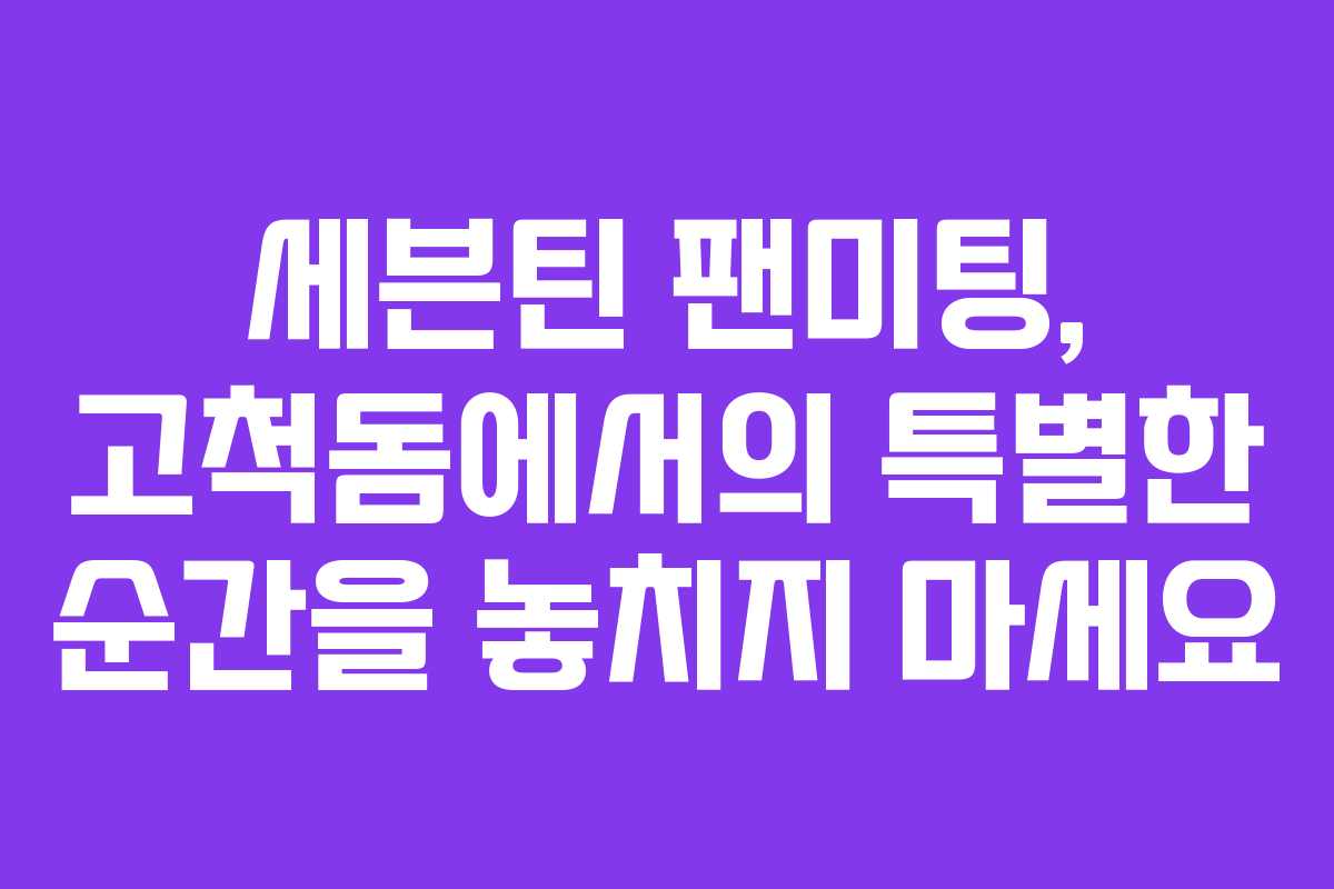 세븐틴 팬미팅, 고척돔에서의 특별한 순간을 놓치지 마세요 세븐틴 팬미팅, 고척돔에서의 특별한 순간을 놓치지 마세요