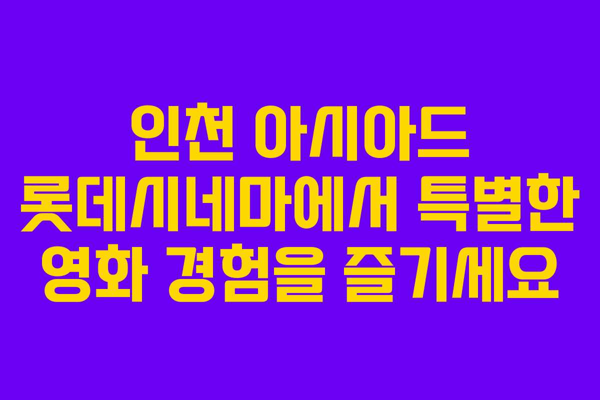 인천 아시아드 롯데시네마에서 특별한 영화 경험을 즐기세요