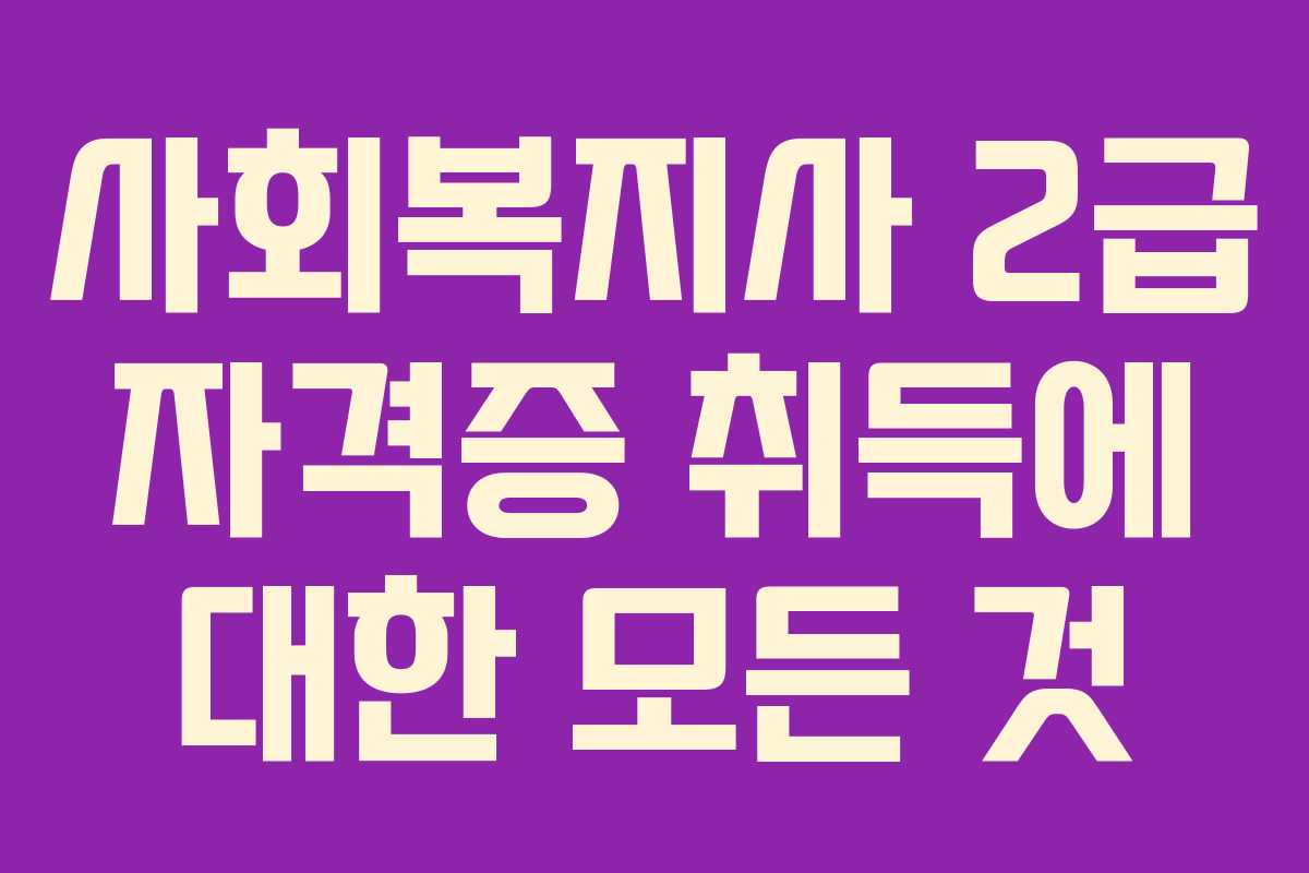 사회복지사 2급 자격증 취득에 대한 모든 것 사회복지사 2급 자격증 취득에 대한 모든 것